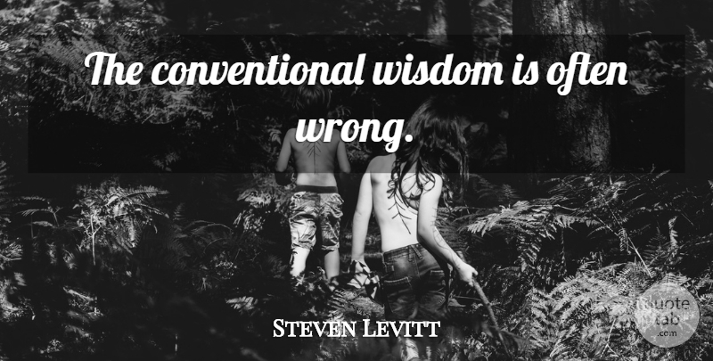 Steven Levitt Quote About Conventional Wisdom, Conventional: The Conventional Wisdom Is Often...