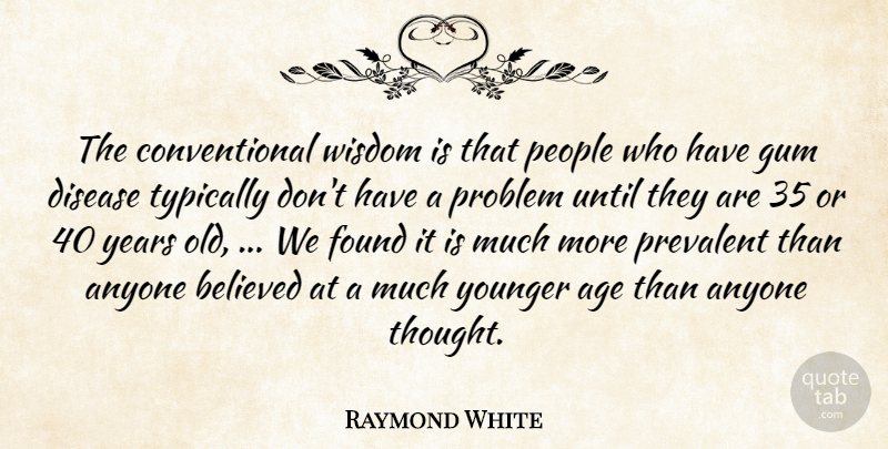 Raymond White Quote About Age, Anyone, Believed, Disease, Found: The Conventional Wisdom Is That...