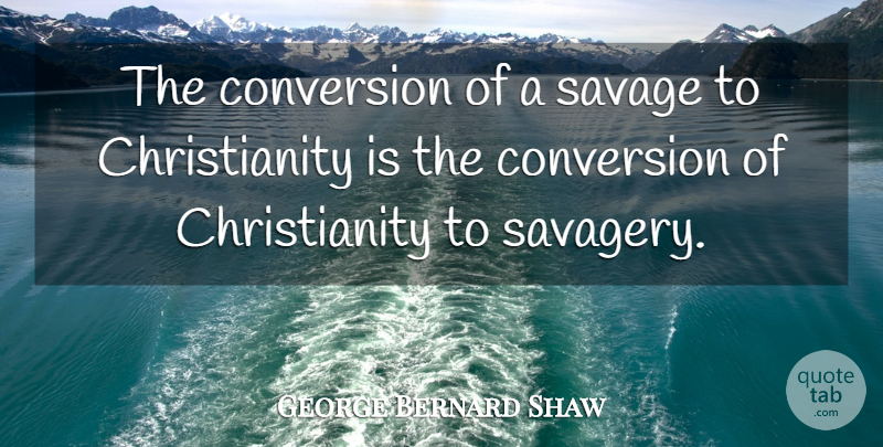 George Bernard Shaw Quote About Savages, Christianity, Conversion: The Conversion Of A Savage...