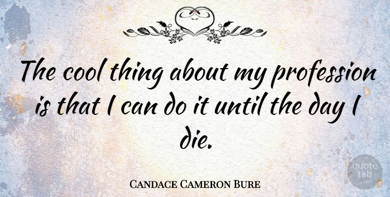 Candace Cameron Bure Quote About Cool, Profession, Until: The Cool Thing About My...