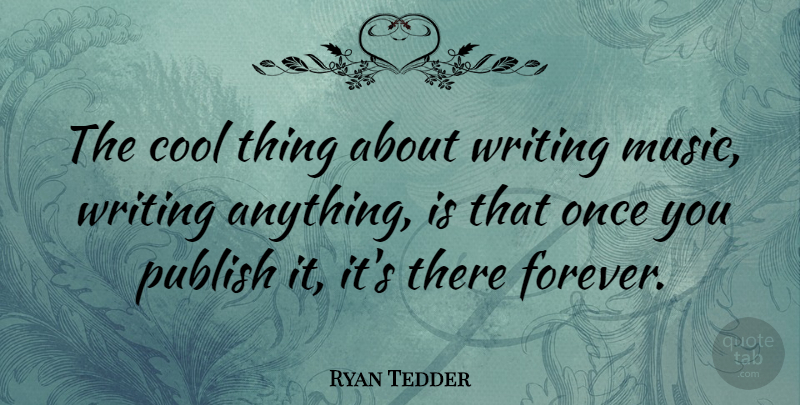 Ryan Tedder Quote About Writing, Forever, Cool Things: The Cool Thing About Writing...