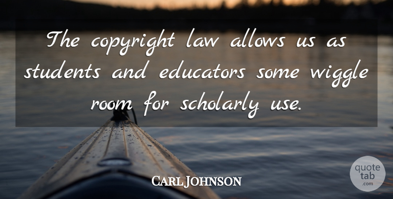 Carl Johnson Quote About Copyright, Educators, Law, Room, Scholarly: The Copyright Law Allows Us...
