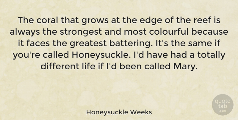 Honeysuckle Weeks Quote About Coral, Faces, Grows, Life, Strongest: The Coral That Grows At...