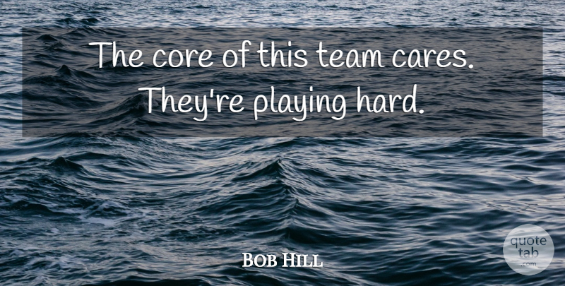 Bob Hill Quote About Core, Playing, Team: The Core Of This Team...