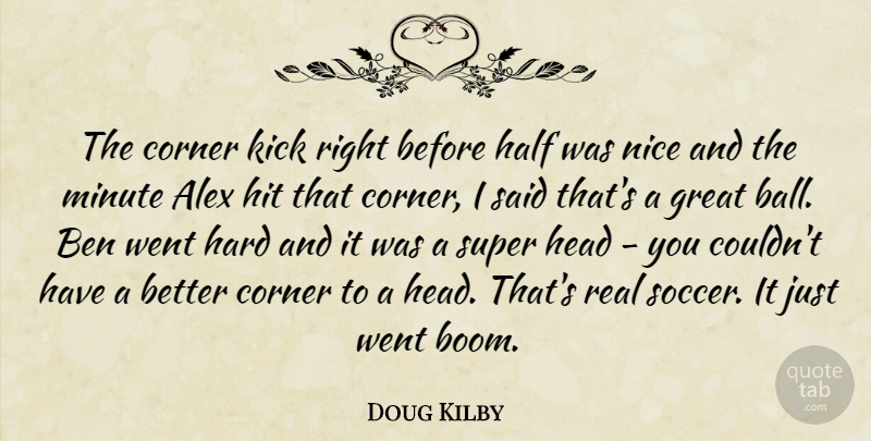 Doug Kilby Quote About Alex, Ben, Corner, Great, Half: The Corner Kick Right Before...