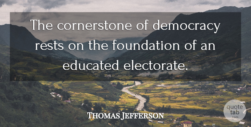 Thomas Jefferson Quote About Democracy, Foundation, Educated: The Cornerstone Of Democracy Rests...