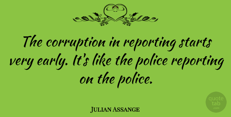 Julian Assange Quote About Police, Corruption: The Corruption In Reporting Starts...