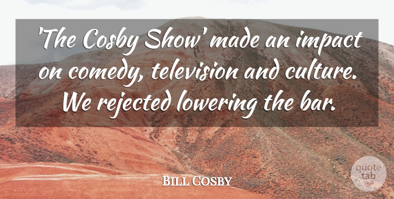 Bill Cosby Quote About Cosby, Lowering, Rejected: The Cosby Show Made An...