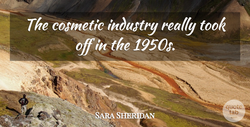 Sara Sheridan Quote About Cosmetic, Industry, Took: The Cosmetic Industry Really Took...