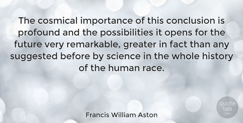 Francis William Aston Quote About Conclusion, Fact, Future, Greater, History: The Cosmical Importance Of This...