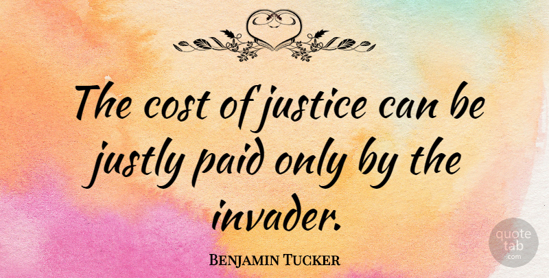 Benjamin Tucker Quote About Justice, Cost, Invaders: The Cost Of Justice Can...