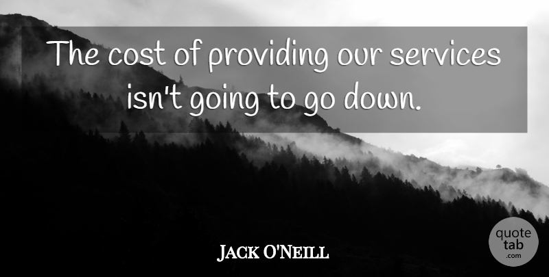 Jack O'Neill Quote About Cost, Providing, Services: The Cost Of Providing Our...