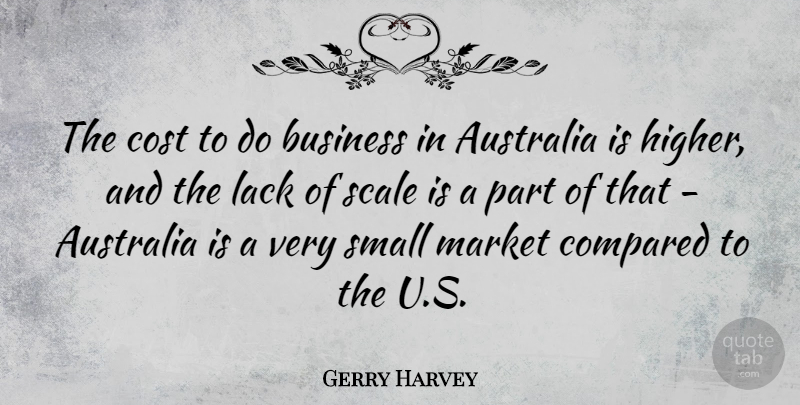 Gerry Harvey Quote About Australia, Business, Compared, Cost, Lack: The Cost To Do Business...