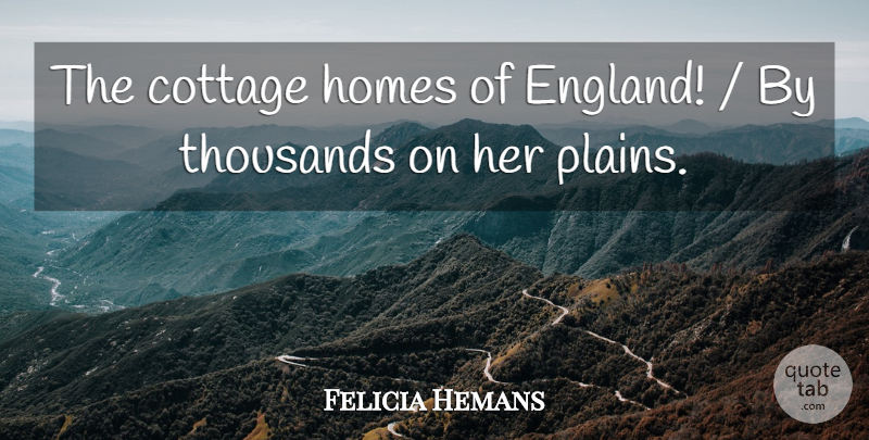 Felicia Hemans Quote About Cottage, England, Homes, Thousands: The Cottage Homes Of England...
