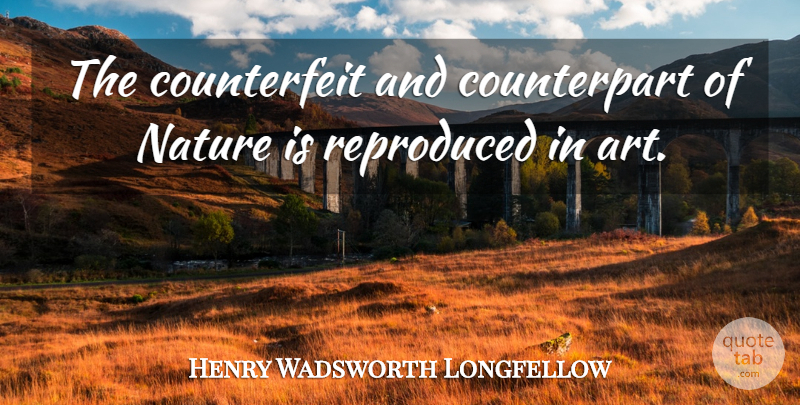 Henry Wadsworth Longfellow Quote About Art, Nature, Counterfeit Money: The Counterfeit And Counterpart Of...