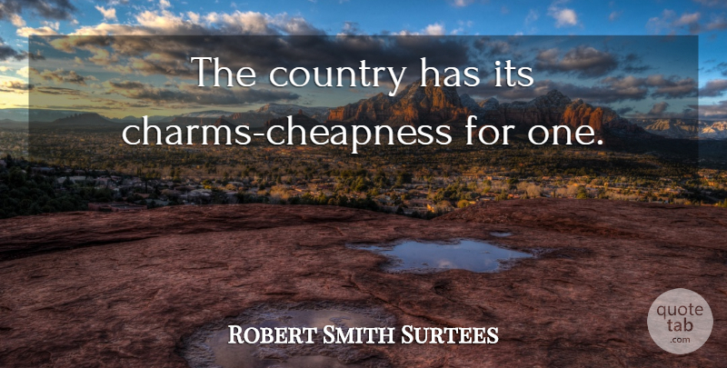 Robert Smith Surtees Quote About Country, Charm, Cheapness: The Country Has Its Charms...