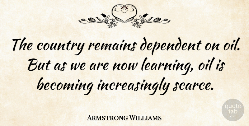 Armstrong Williams Quote About American Journalist, Becoming, Country, Dependent, Oil: The Country Remains Dependent On...