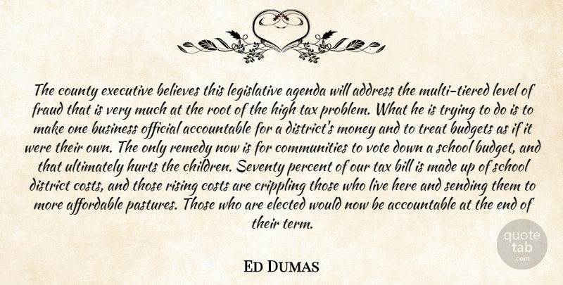 Ed Dumas Quote About Address, Affordable, Agenda, Believes, Bill: The County Executive Believes This...