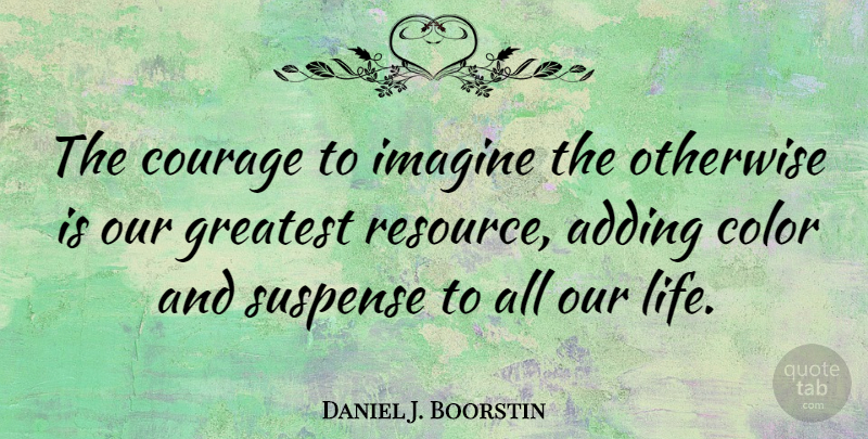 Daniel J. Boorstin Quote About Life, Cute, Courage: The Courage To Imagine The...