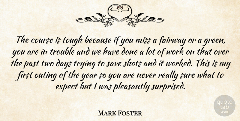 Mark Foster Quote About Course, Days, Expect, Miss, Outing: The Course Is Tough Because...