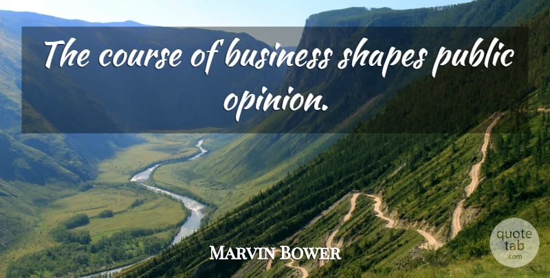 Marvin Bower Quote About Shapes, Public Opinion, Opinion: The Course Of Business Shapes...