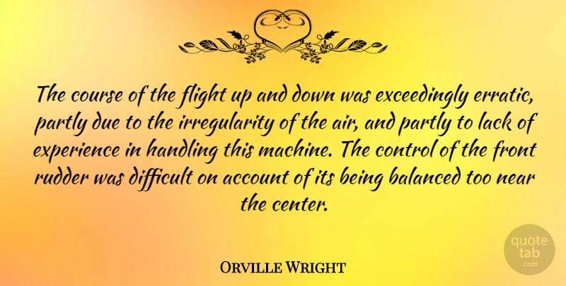 Orville Wright Quote About Account, American Inventor, Balanced, Course, Difficult: The Course Of The Flight...