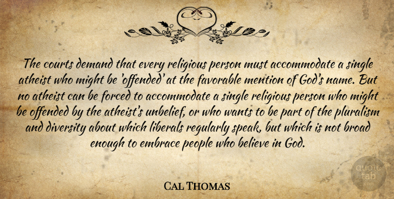 Cal Thomas Quote About Religious, Atheist, Believe: The Courts Demand That Every...