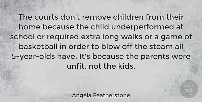 Angela Featherstone Quote About Basketball, Blow, Child, Children, Courts: The Courts Dont Remove Children...