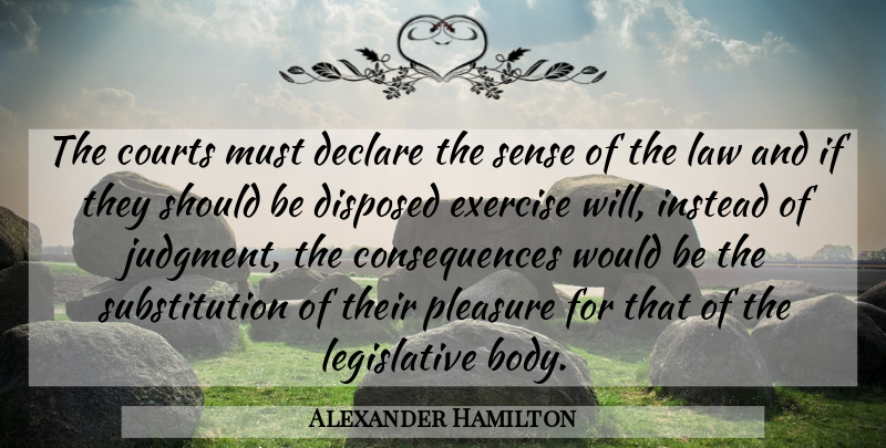 Alexander Hamilton Quote About Consequences, Courts, Declare, Exercise, Instead: The Courts Must Declare The...