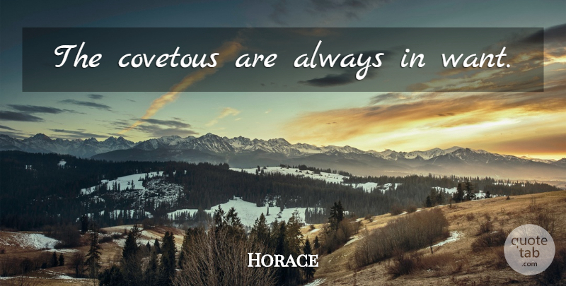 Horace Quote About Want: The Covetous Are Always In...