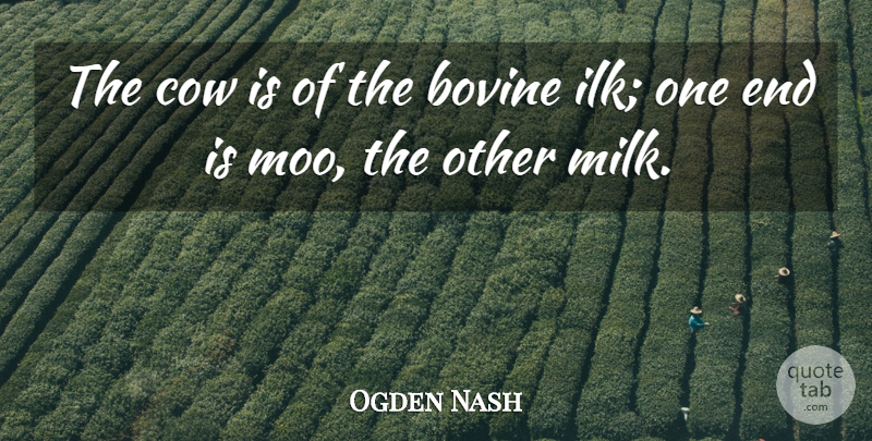 Ogden Nash Quote About Animal, Cows, Milk: The Cow Is Of The...