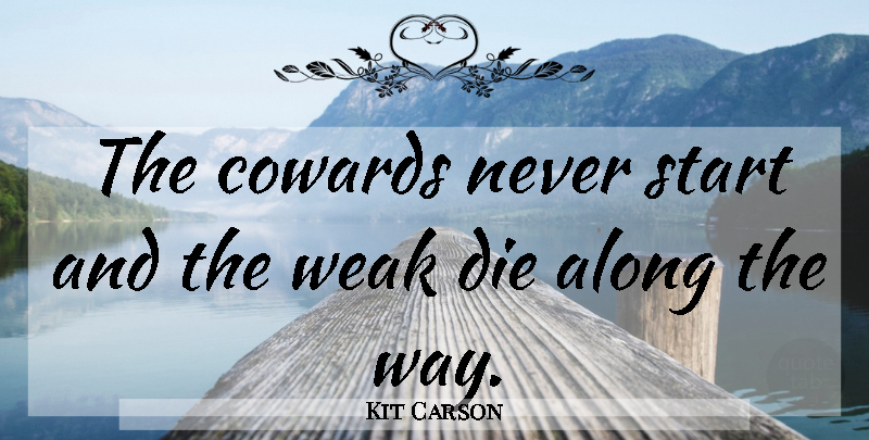 Kit Carson Quote About Coward, Way, Weak: The Cowards Never Start And...