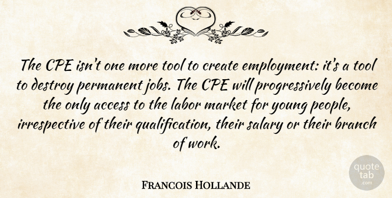 Francois Hollande Quote About Access, Branch, Create, Destroy, Jobs: The Cpe Isnt One More...