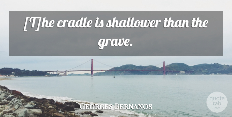 Georges Bernanos Quote About Cradle, Graves: The Cradle Is Shallower Than...