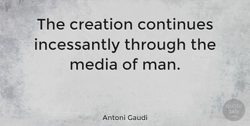 Antoni Gaudi Quote About Continues, Creation, Media: The Creation Continues Incessantly Through...