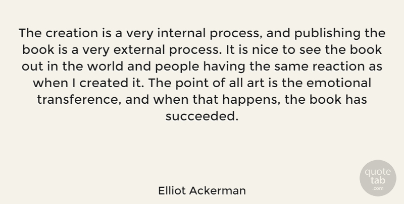 Elliot Ackerman Quote About Art, Created, Creation, Emotional, External: The Creation Is A Very...