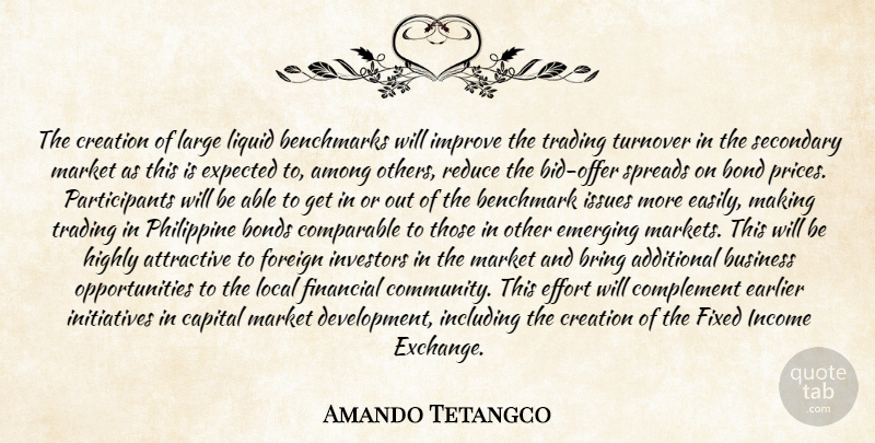 Amando Tetangco Quote About Additional, Among, Attractive, Benchmark, Bond: The Creation Of Large Liquid...