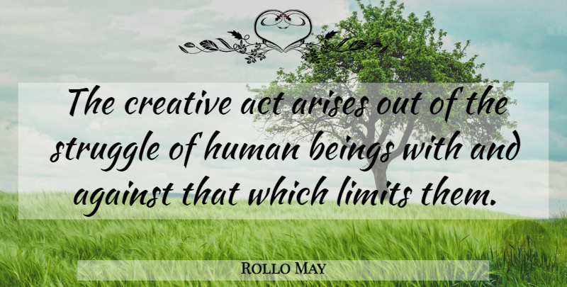 Rollo May Quote About Struggle, Creative, Limits: The Creative Act Arises Out...