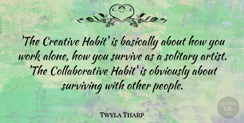 Twyla Tharp Quote About Alone, Basically, Obviously, Solitary, Survive: The Creative Habit Is Basically...