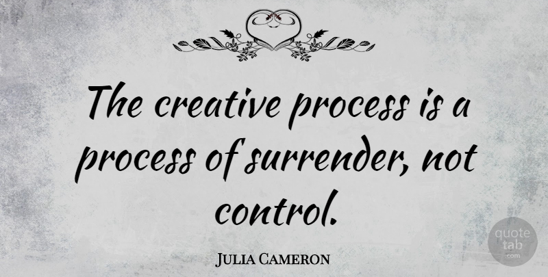 Julia Cameron Quote About Letting Go, Creativity, Creative: The Creative Process Is A...
