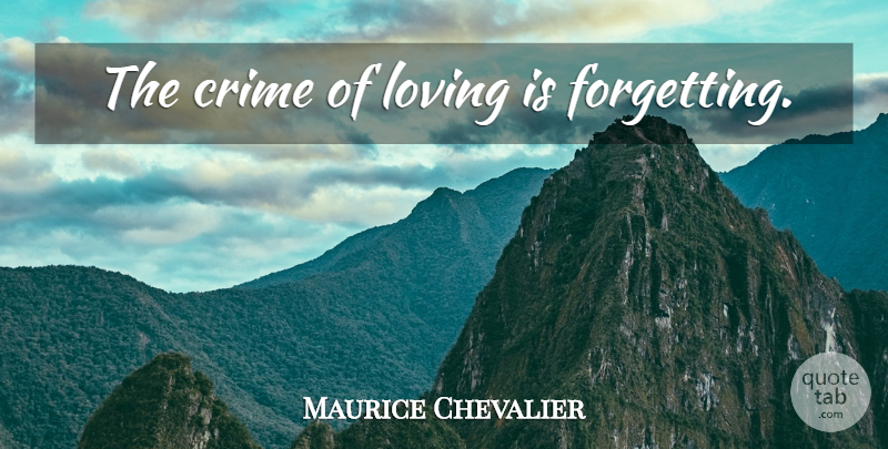 Maurice Chevalier Quote About Forget, Crime, Loving Deeply: The Crime Of Loving Is...