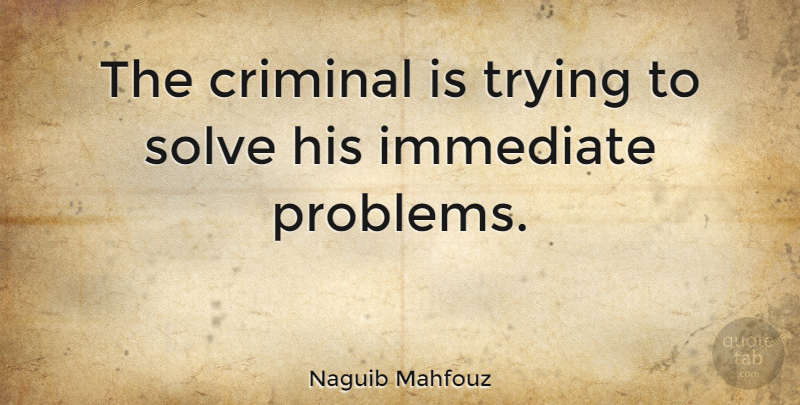 Naguib Mahfouz Quote About Trying, Criminals, Problem: The Criminal Is Trying To...