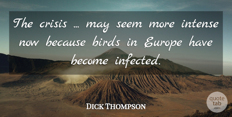 Dick Thompson Quote About Birds, Crisis, Europe, Intense, Seem: The Crisis May Seem More...