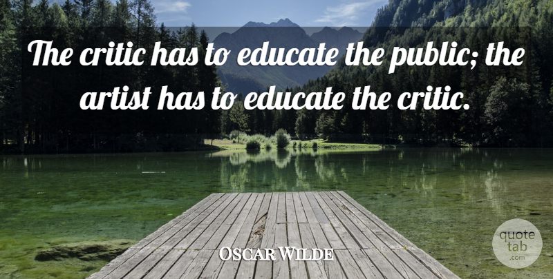 Oscar Wilde Quote About Artist, Criticism, Critics: The Critic Has To Educate...