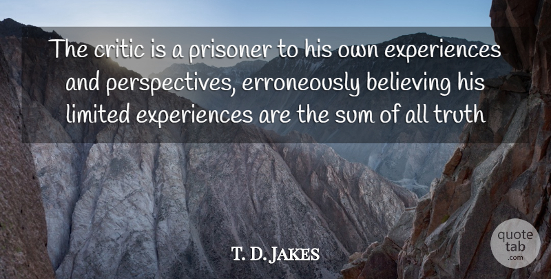 T. D. Jakes Quote About Believe, Perspective, Critics: The Critic Is A Prisoner...