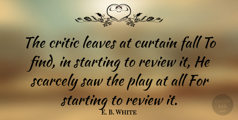 E. B. White Quote About Fall, Play, Saws: The Critic Leaves At Curtain...