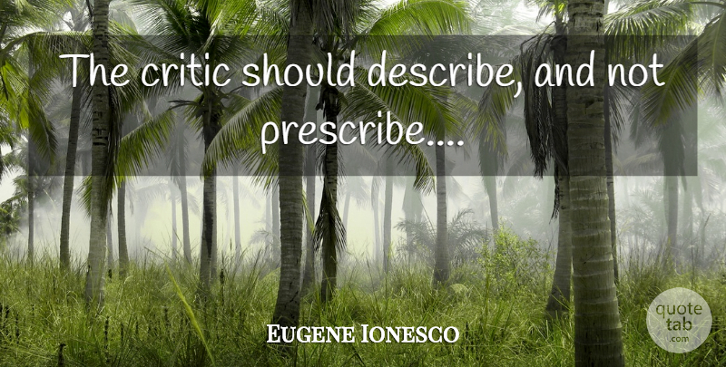 Eugene Ionesco Quote About Should, Critics: The Critic Should Describe And...