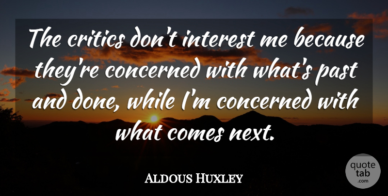 Aldous Huxley Quote About Past, Done, Next: The Critics Dont Interest Me...