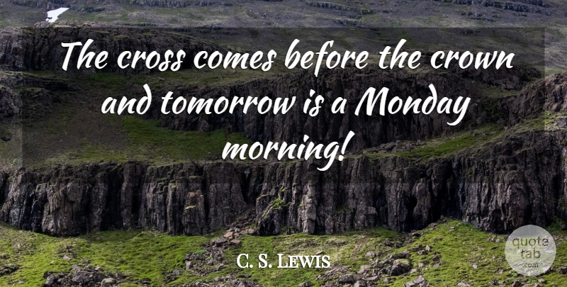 C. S. Lewis Quote About Monday, Morning, Crowns: The Cross Comes Before The...