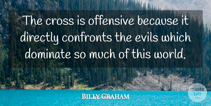 Billy Graham Quote About Evil, World, Offensive: The Cross Is Offensive Because...